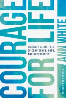 Courage For Life : Discover a Life Full of Confidence, Hope, and Opportunity!
