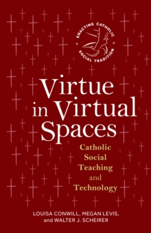 Virtue in Virtual Spaces : Catholic Social Teaching and Technology