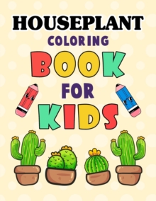 Houseplant Coloring Book for Kids : Beautiful Houseplant Care and Love Great Gift for boys & girls. Cute House Plant, Flower Pots, Cactus, Coloring Book For indoor plant lovers. Houseplant Relaxing Co