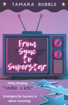 From Sync to Superstar : Filthy Stinking Indie Rich; Strategies for Success in Music Licensing