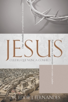 Jesus O Judeu Que Nunca Conheci : Reflexoes sobre a desconexao entre cristaos e judeus