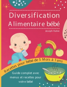 Diversification Alimentaire De Bebe : Guide complet avec menus et recettes pour votre bebe