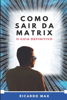 Como Sair Da Matrix : O Guia Definitivo