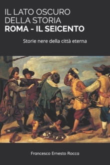Il Lato Oscuro Della Storia - Roma - Il Seicento : Storie nere della citta eterna