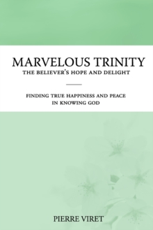 Marvelous Trinity, the Believer's Hope and Delight : Finding true happiness and peace in knowing God