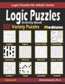 Activity Book Logic Puzzles : 500 Medium Variety Puzzles (Sudoku, Fillomino, Battleships, Calcudoku, Binary Puzzle, Slitherlink, Sudoku X, Masyu, Jigsaw Sudoku, Minesweeper, Suguru, and Numbrix)