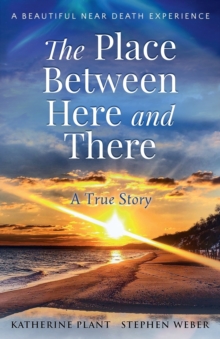 The Place Between Here and There : A True and Beautiful Near Death Experience