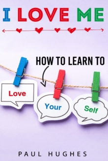 I Love Me : How to learn to love yourself.