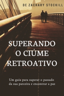 Superando o Ciume Retroativo : Um guia para superar el passado da sua parceira e encontrar a paz