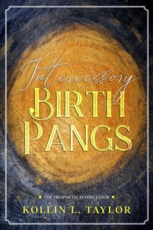 Intercessory Birth Pangs : The Prophetic Intercessor