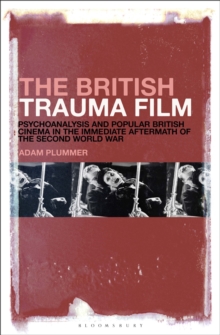 The British Trauma Film : Psychoanalysis and Popular British Cinema in the Immediate Aftermath of the Second World War