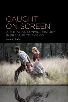 Caught on Screen : Australias Convict History in Film and Television