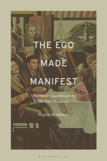 The Ego Made Manifest : Max Stirner, Egoism, and the Modern Manifesto