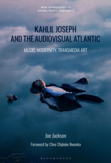 Kahlil Joseph and the Audiovisual Atlantic : Music, Modernity, Transmedia Art