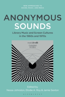 Anonymous Sounds : Library Music And Screen Cultures In The 1960s And 1970s