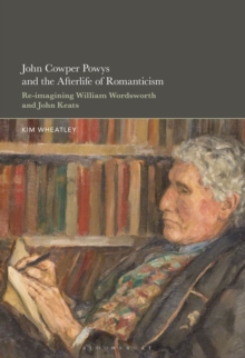 John Cowper Powys And The Afterlife Of Romanticism : Re-imagining William Wordsworth And John Keats