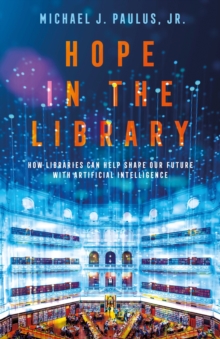 Hope in the Library : How Libraries Can Help Shape Our Future with Artificial Intelligence