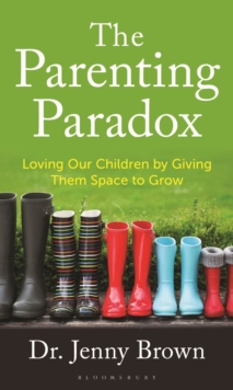 The Parenting Paradox : Loving Our Children by Giving Them Space to Grow