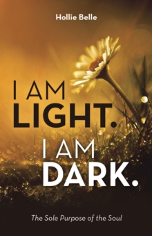 I am Light. I am Dark. : The Sole Purpose of the Soul