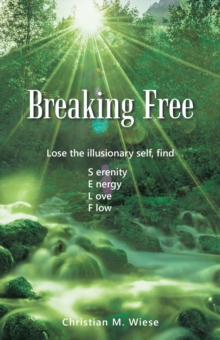 Breaking Free: Lose the Illusionary Self, Find Serenity, Energy, Love, Flow