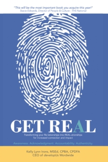 GET REAL : Transforming Your Re-lationships into REAL-ationships for Increased Connection and Impact