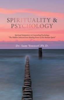 Spirituality & Psychology : Spiritual Integration in Counseling Psychology "The Hidden Subconscious Healing Power of the Human Spirit"