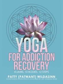 Yoga for Addiction Recovery : 8 Limbs, 10 Bodies, 12 Steps