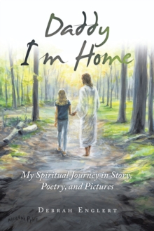 Daddy I'm Home : My Spiritual Journey in Story, Poetry, and Pictures