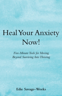 Heal Your Anxiety Now! : Five-Minute Tools for Moving Beyond Surviving into Thriving