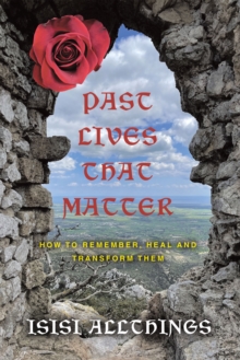 Past Lives That Matter : How to Remember, Heal and Transform Them