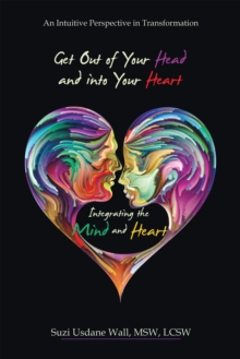 Get out of Your Head and into Your Heart Integrating the Mind and Heart : An Intuitive Perspective in Transformation