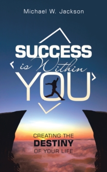 Success Is Within You : Creating the Destiny of Your Life