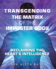 Transcending the Matrix of the Imposter Gods : Reclaiming the Heart's Intelligence