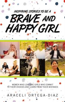 Inspiring Stories to Be a Brave and Happy Girl : Women Who Lead Are Girls Who Commit to Their Choices and Learn from Their Mistakes