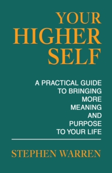 Your Higher Self : A Practical Guide to Bringing More Meaning and Purpose to Your Life