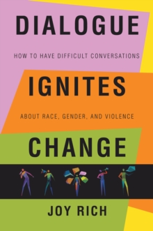 Dialogue Ignites Change : How to Have Difficult Conversations About Race, Gender, and Violence