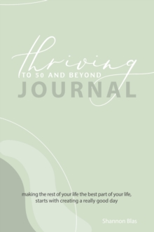 Thriving to 50 and Beyond Journal : Making the Rest of Your Life the Best Part of Your Life,  Starts with Creating a Really Good Day