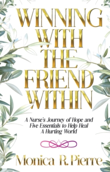 Winning With The Friend Within : A Nurse's Journey of Hope and Five Essentials to Help Heal A Hurting World