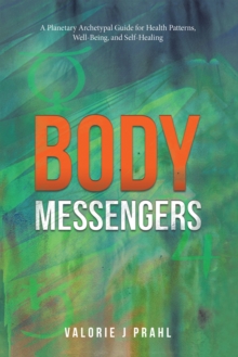 Body Messengers : A Planetary Archetypal Guide for Health Patterns, Well-Being, and Self-Healing