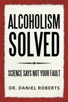 ALCOHOLISM SOLVED : SCIENCE SAYS NOT YOUR FAULT