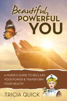 Beautiful, Powerful YOU : A Nurse's Guide to Reclaim Your Power & Transform Your Health