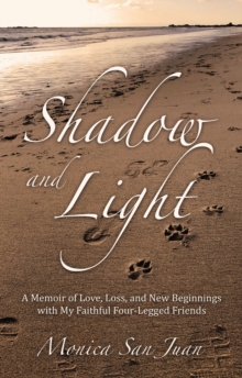 Shadow and Light : A Memoir of Love, Loss, and New Beginnings with My Faithful Four-Legged Friends