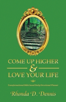 Come Up Higher & Love Your Life : Transformational Bible based Daily Devotional Planner