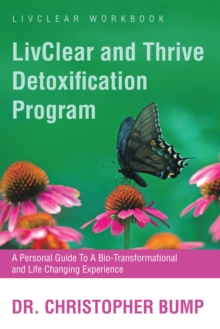 LivClear And Thrive Detoxification Program : A Personal Guide To A Bio-Transformational And Life Changing Experience