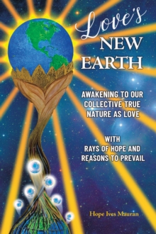 Love's New Earth : Awakening to our Collective True Nature as Love. ~with Rays of Hope and Reasons to Prevail~