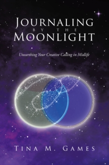 Journaling by the Moonlight : Unearthing Your Creative Calling in Midlife