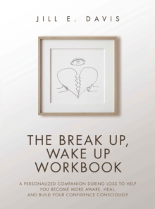 The Break Up, Wake Up Workbook : A Personalized Companion during Loss to Help You Become More Aware, Heal, and Build Your Confidence Consciously