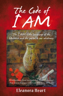 The Code Of I Am : The I AM Is The Language Of The Universe And The Portal To Our Wholeness