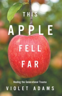 This Apple Fell Far : Healing the Generational Trauma