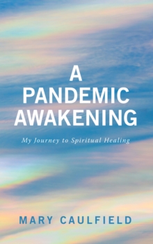 A Pandemic Awakening : My Journey To Spiritual Healing